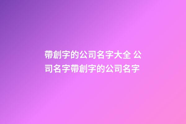 帶創字的公司名字大全 公司名字帶創字的公司名字